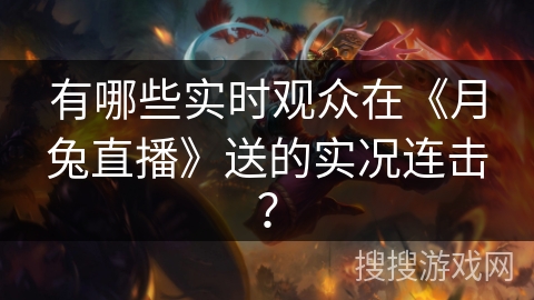 有哪些实时观众在《月兔直播》送的实况连击？