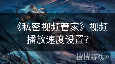 《私密视频管家》视频播放速度设置？