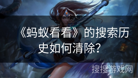 《蚂蚁看看》的搜索历史如何清除？