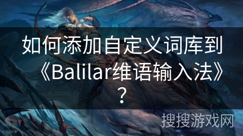 如何添加自定义词库到《Balilar维语输入法》？