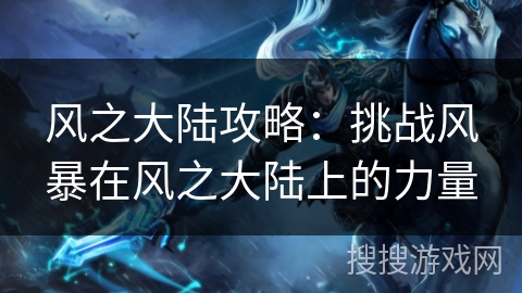 风之大陆攻略：挑战风暴在风之大陆上的力量