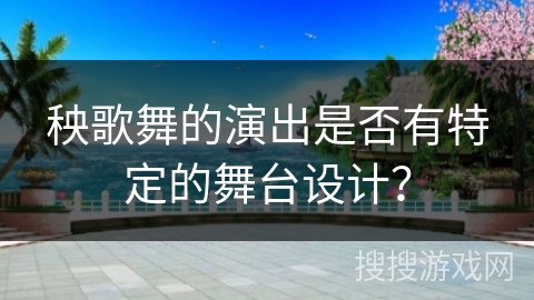 秧歌舞的演出是否有特定的舞台设计？