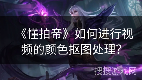 《懂拍帝》如何进行视频的颜色抠图处理？