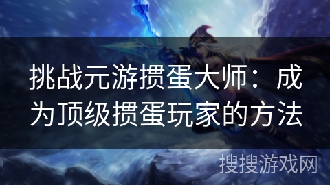 挑战元游掼蛋大师：成为顶级掼蛋玩家的方法