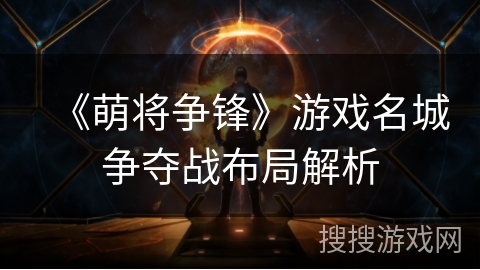 《萌将争锋》游戏名城争夺战布局解析