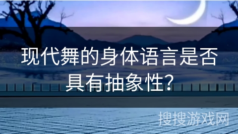 现代舞的身体语言是否具有抽象性？