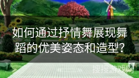 如何通过抒情舞展现舞蹈的优美姿态和造型？