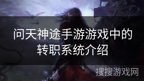 问天神途手游游戏中的转职系统介绍