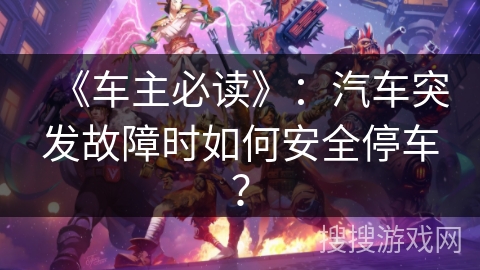《车主必读》：汽车突发故障时如何安全停车？