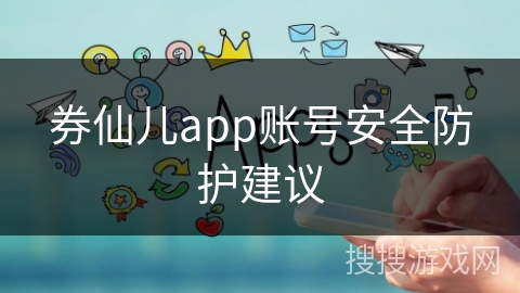 券仙儿app账号安全防护建议