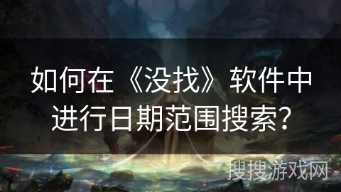 如何在《没找》软件中进行日期范围搜索？