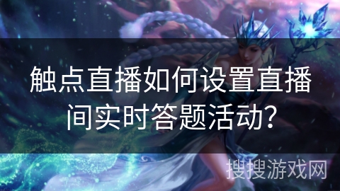 触点直播如何设置直播间实时答题活动？
