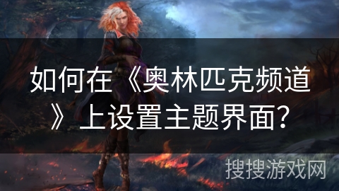 如何在《奥林匹克频道》上设置主题界面？