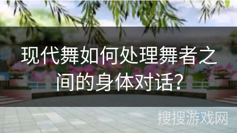 现代舞如何处理舞者之间的身体对话？
