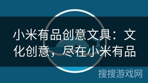 小米有品创意文具：文化创意，尽在小米有品