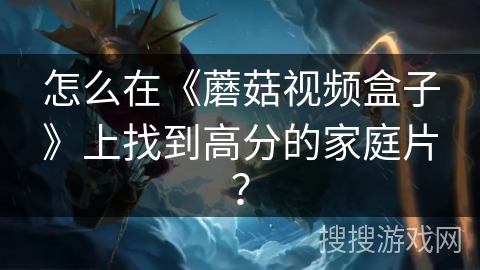 怎么在《蘑菇视频盒子》上找到高分的家庭片？