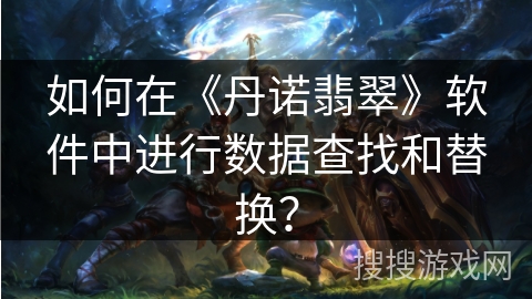 如何在《丹诺翡翠》软件中进行数据查找和替换？