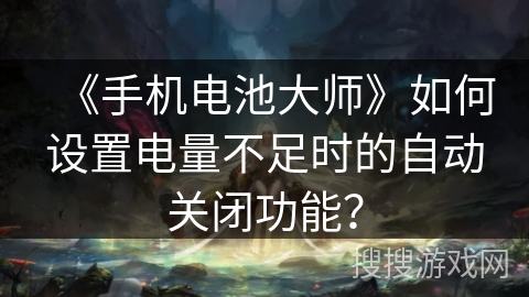 《手机电池大师》如何设置电量不足时的自动关闭功能？