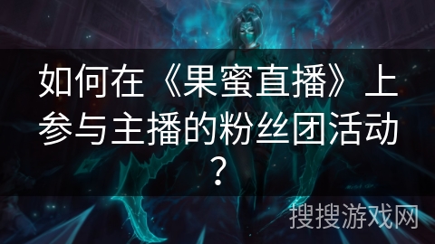 如何在《果蜜直播》上参与主播的粉丝团活动？