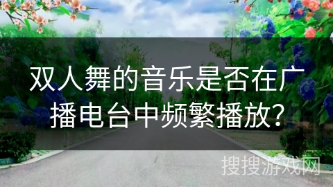 双人舞的音乐是否在广播电台中频繁播放？