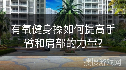 有氧健身操如何提高手臂和肩部的力量？