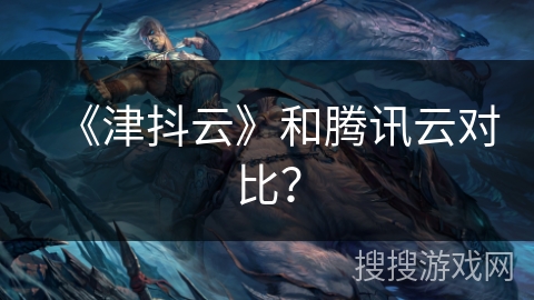 《津抖云》和腾讯云对比？