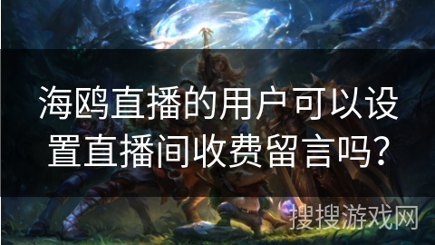 海鸥直播的用户可以设置直播间收费留言吗？