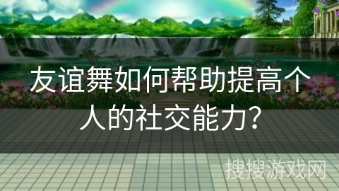 友谊舞如何帮助提高个人的社交能力？
