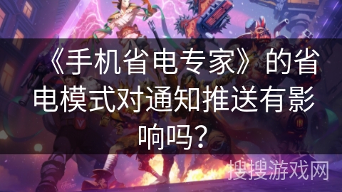 《手机省电专家》的省电模式对通知推送有影响吗？