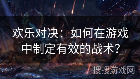 欢乐对决：如何在游戏中制定有效的战术？