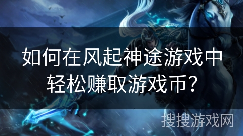 如何在风起神途游戏中轻松赚取游戏币？