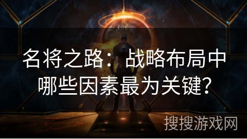 名将之路：战略布局中哪些因素最为关键？