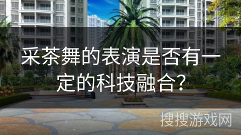 采茶舞的表演是否有一定的科技融合？