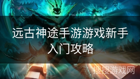 远古神途手游游戏新手入门攻略