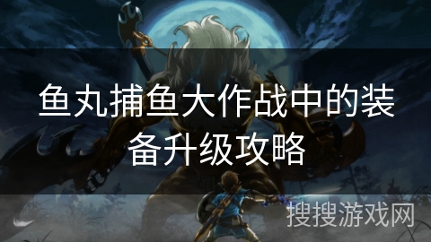 鱼丸捕鱼大作战中的装备升级攻略