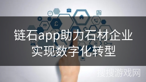 链石app助力石材企业实现数字化转型