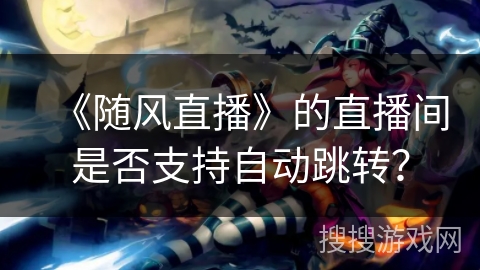 《随风直播》的直播间是否支持自动跳转？