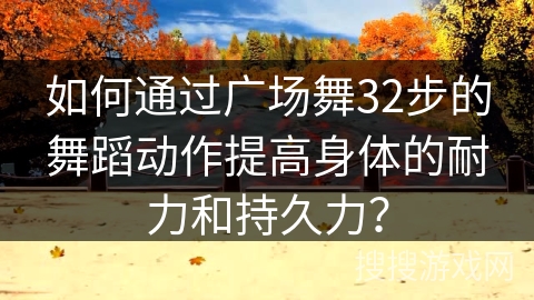 如何通过广场舞32步的舞蹈动作提高身体的耐力和持久力？