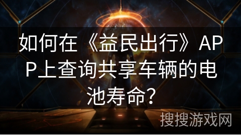 如何在《益民出行》APP上查询共享车辆的电池寿命？