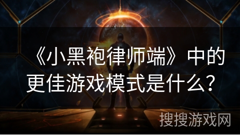 《小黑袍律师端》中的更佳游戏模式是什么？