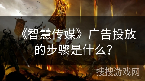 《智慧传媒》广告投放的步骤是什么？