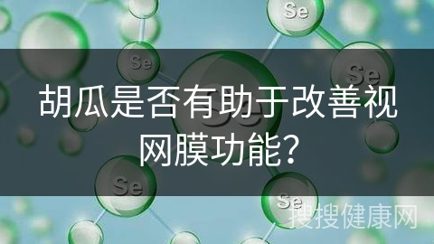 胡瓜是否有助于改善视网膜功能？