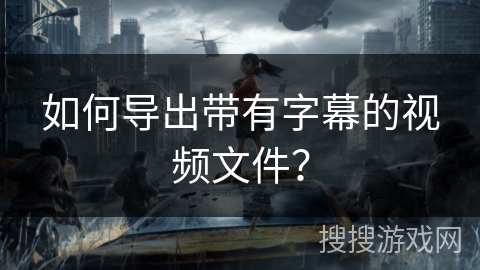 如何导出带有字幕的视频文件？