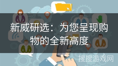 新威研选：为您呈现购物的全新高度