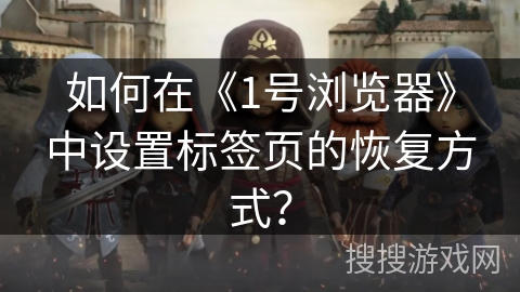 如何在《1号浏览器》中设置标签页的恢复方式？
