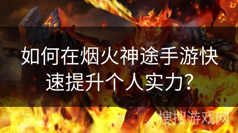 如何在烟火神途手游快速提升个人实力？