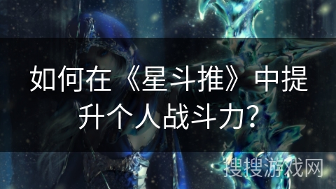 如何在《星斗推》中提升个人战斗力？
