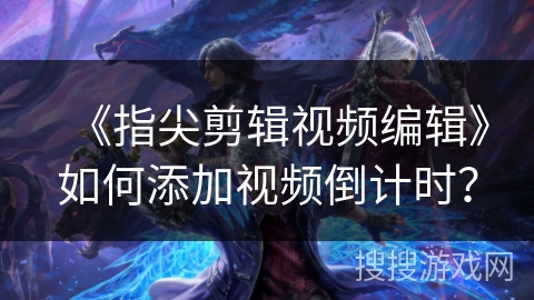 《指尖剪辑视频编辑》如何添加视频倒计时？
