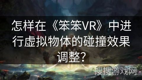 怎样在《笨笨VR》中进行虚拟物体的碰撞效果调整？