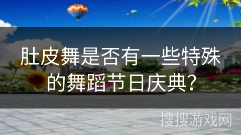 肚皮舞是否有一些特殊的舞蹈节日庆典？